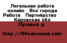 Легальная работа онлайн - Все города Работа » Партнёрство   . Кировская обл.,Луговые д.